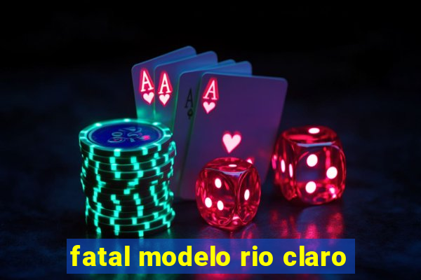 fatal modelo rio claro